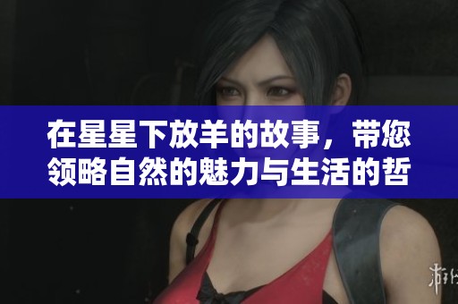 在星星下放羊的故事，带您领略自然的魅力与生活的哲理