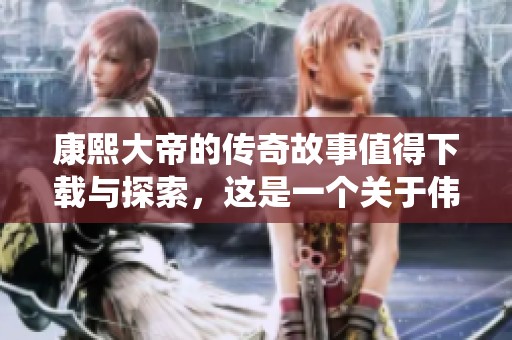 康熙大帝的传奇故事值得下载与探索，这是一个关于伟大统治者的历史。