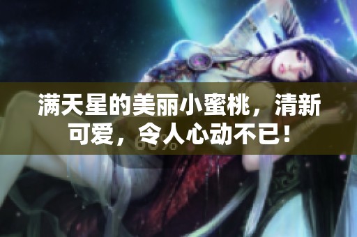 满天星的美丽小蜜桃，清新可爱，令人心动不已！