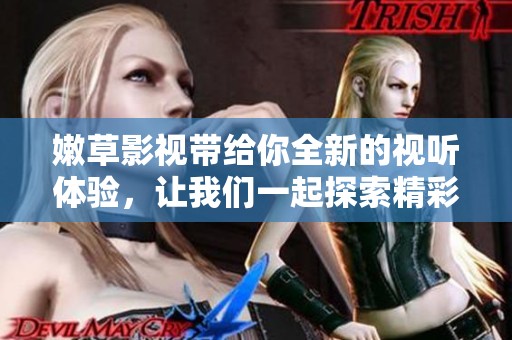嫩草影视带给你全新的视听体验，让我们一起探索精彩内容吧