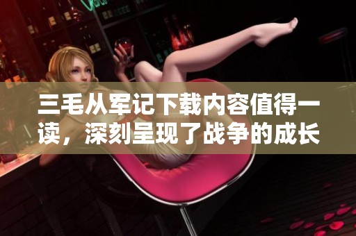 三毛从军记下载内容值得一读，深刻呈现了战争的成长故事