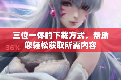 三位一体的下载方式，帮助您轻松获取所需内容