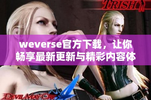 weverse官方下载，让你畅享最新更新与精彩内容体验