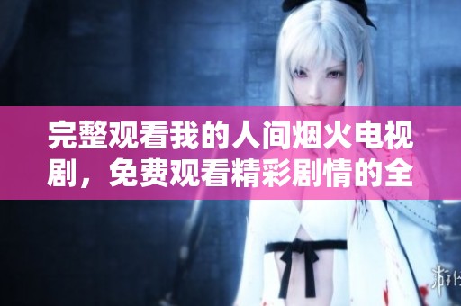 完整观看我的人间烟火电视剧，免费观看精彩剧情的全新版本