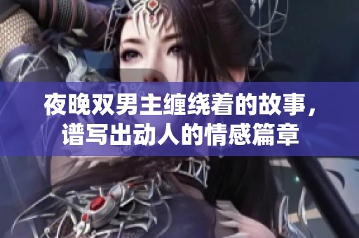夜晚双男主缠绕着的故事，谱写出动人的情感篇章