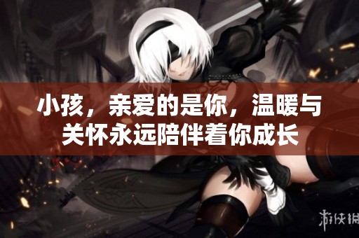小孩，亲爱的是你，温暖与关怀永远陪伴着你成长