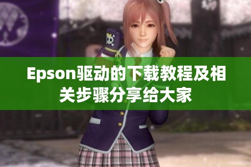 Epson驱动的下载教程及相关步骤分享给大家