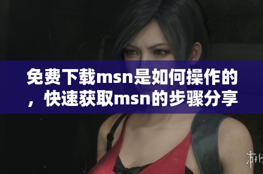 免费下载msn是如何操作的，快速获取msn的步骤分享