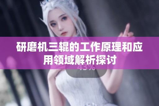 研磨机三辊的工作原理和应用领域解析探讨
