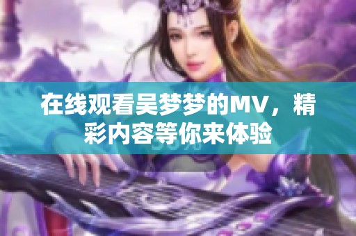 在线观看吴梦梦的MV，精彩内容等你来体验