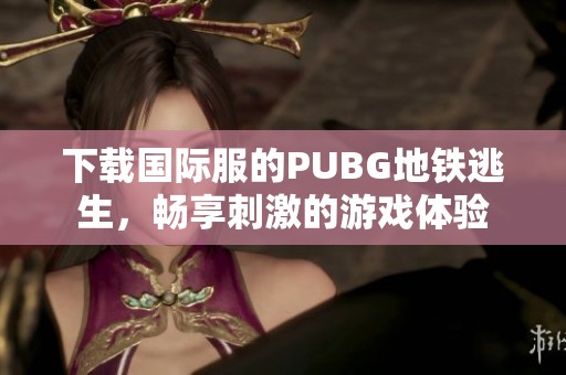 下载国际服的PUBG地铁逃生，畅享刺激的游戏体验