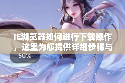 IE浏览器如何进行下载操作，这里为您提供详细步骤与指南