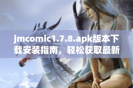 jmcomic1.7.8.apk版本下载安装指南，轻松获取最新漫画资源的应用程序