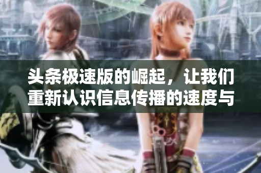 头条极速版的崛起，让我们重新认识信息传播的速度与效率