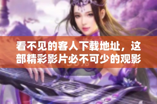 看不见的客人下载地址，这部精彩影片必不可少的观影选择