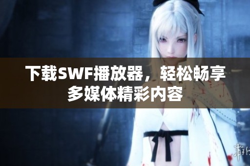 下载SWF播放器，轻松畅享多媒体精彩内容