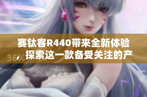 赛钛客R440带来全新体验，探索这一款备受关注的产品