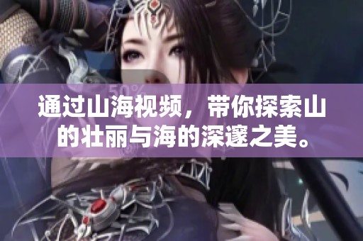 通过山海视频，带你探索山的壮丽与海的深邃之美。