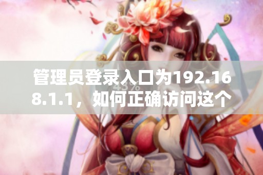 管理员登录入口为192.168.1.1，如何正确访问这个地址