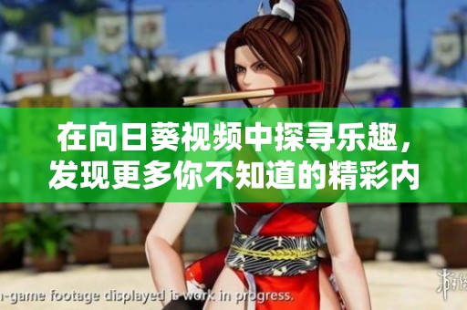 在向日葵视频中探寻乐趣，发现更多你不知道的精彩内容