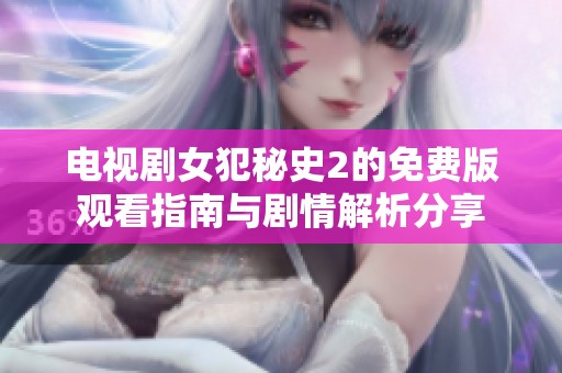 电视剧女犯秘史2的免费版观看指南与剧情解析分享