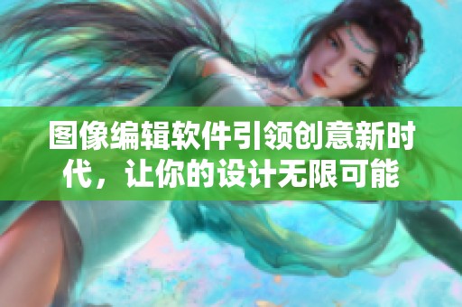 图像编辑软件引领创意新时代，让你的设计无限可能