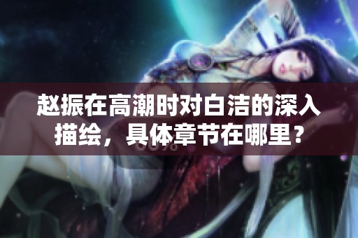 赵振在高潮时对白洁的深入描绘，具体章节在哪里？