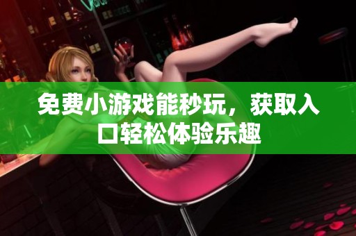 免费小游戏能秒玩，获取入口轻松体验乐趣