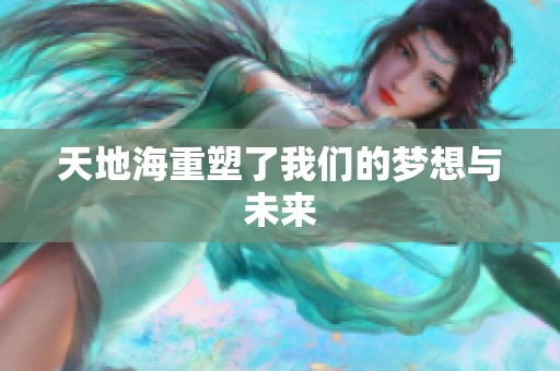 天地海重塑了我们的梦想与未来