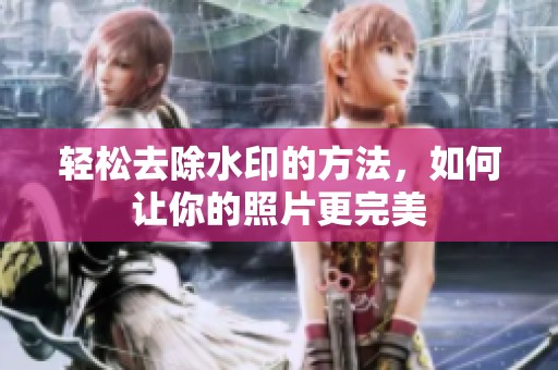 轻松去除水印的方法，如何让你的照片更完美