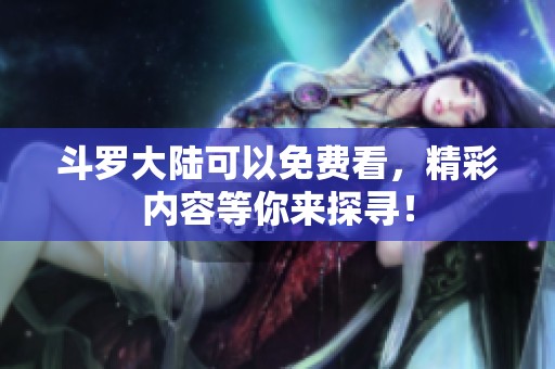斗罗大陆可以免费看，精彩内容等你来探寻！
