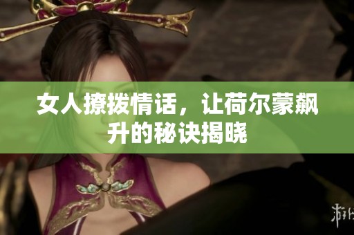 女人撩拨情话，让荷尔蒙飙升的秘诀揭晓