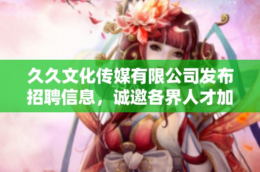 **文化传媒有限公司发布招聘信息，诚邀各界人才加入我们的团队
