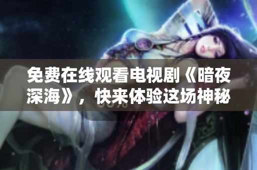 免费在线观看电视剧《暗夜深海》，快来体验这场神秘的海洋之旅！