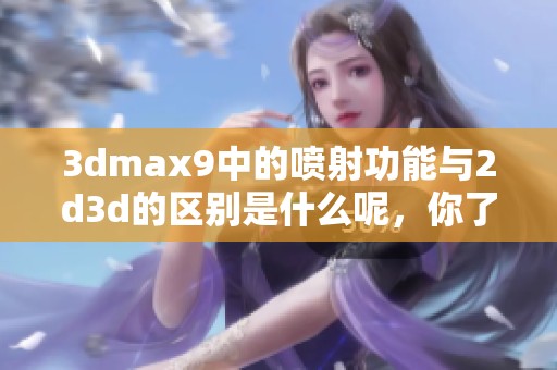 **max9中的喷射功能与2d**的区别是什么呢，你了解了吗？