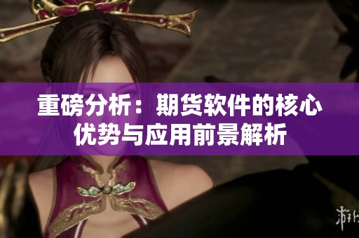 重磅分析：期货软件的核心优势与应用前景解析