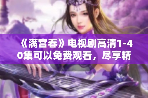 《满宫春》电视剧高清1-40集可以免费观看，尽享精彩剧情与免费观看的乐趣