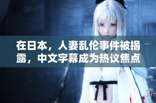 在日本，人妻乱伦事件被揭露，中文字幕成为热议焦点。