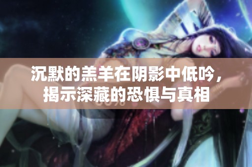 沉默的羔羊在阴影中低吟，揭示深藏的恐惧与真相