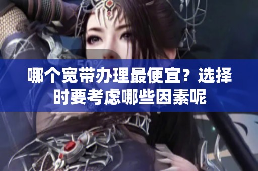 哪个宽带办理最便宜？选择时要考虑哪些因素呢