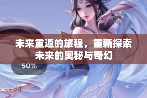 未来重返的旅程，重新探索未来的奥秘与奇幻