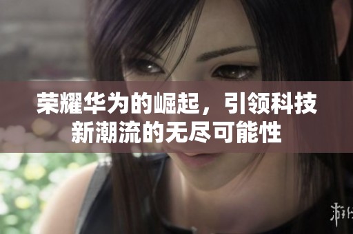荣耀华为的崛起，引领科技新潮流的无尽可能性