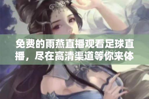 免费的雨燕直播观看足球直播，尽在高清渠道等你来体验