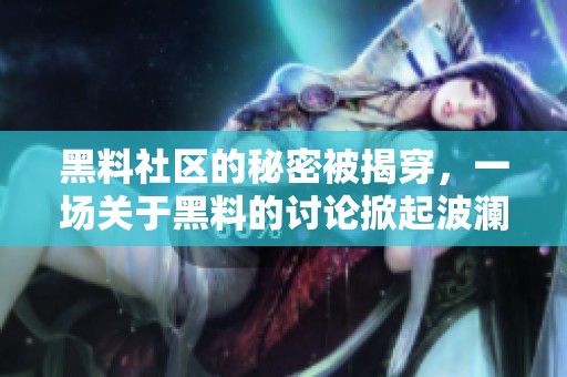 黑料社区的秘密被揭穿，一场关于黑料的讨论掀起波澜