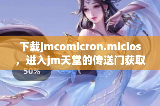 下载jmcomicron.micios，进入jm天堂的传送门获取更多精彩内容