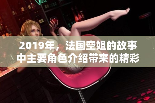 2019年，法国空姐的故事中主要角色介绍带来的精彩体验