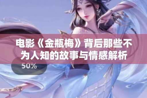 电影《金瓶梅》背后那些不为人知的故事与情感解析