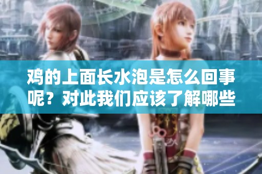 鸡的上面长水泡是怎么回事呢？对此我们应该了解哪些原因和解决方法呢？