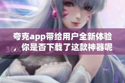 夸克app带给用户全新体验，你是否下载了这款神器呢