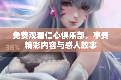 免费观看仁心俱乐部，享受精彩内容与感人故事